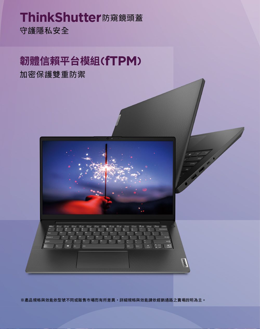 ThinkShutteľ防窺鏡頭蓋守護隱私安全韌體信賴平台模組(fTPM)加密保護雙重防禦B※產品規格與效能依型號不同或販售市場而有所差異,詳細規格與效能請依經銷通路賣場說明為主。