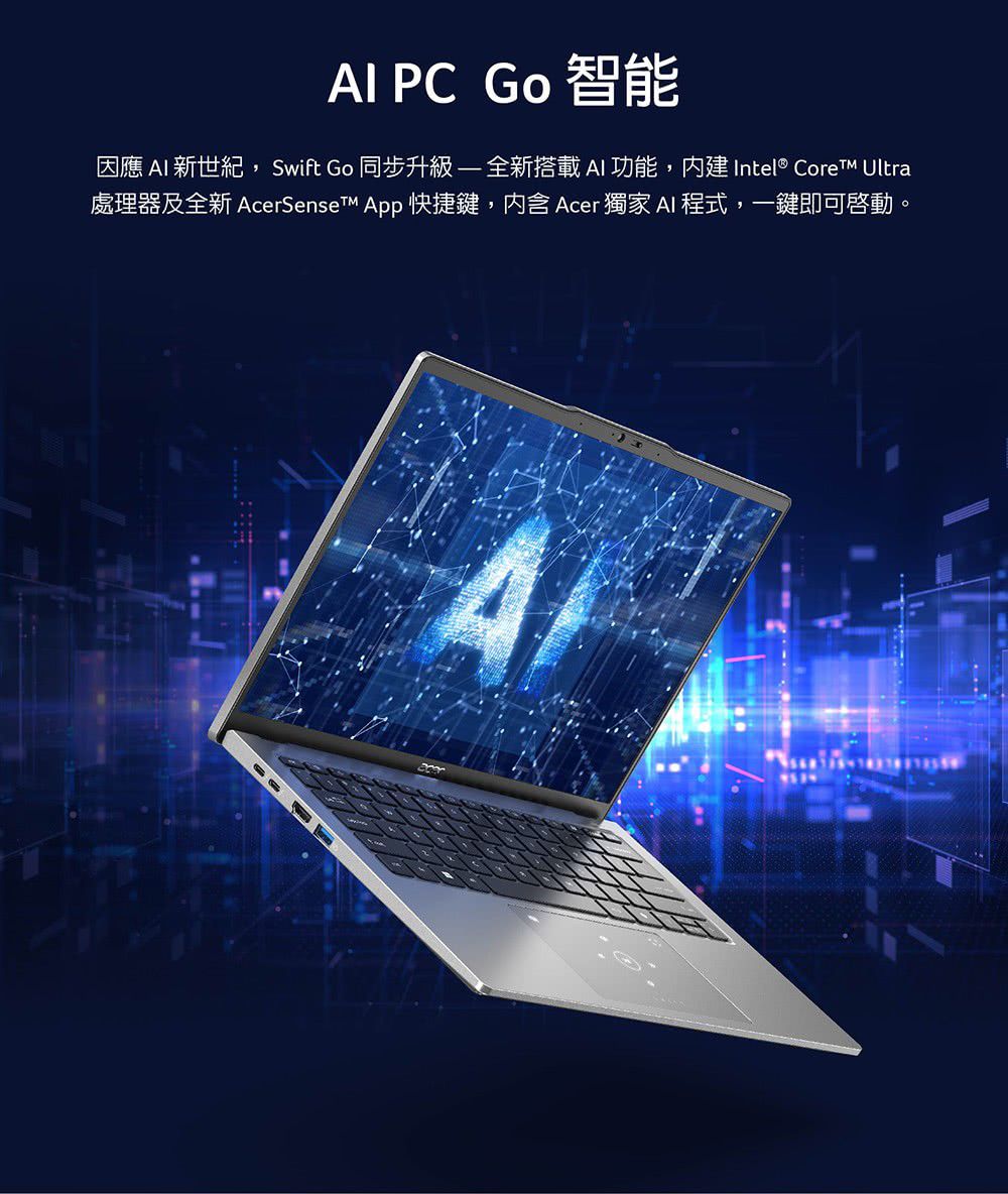 PC Go 智能因應  新世紀,Swift Go 同步升級全新搭載  功能,內建Intel® Core Ultra處理器及全新 cerSenset  快捷鍵, Acer 獨家 AI 程式,一鍵即可啟動。A