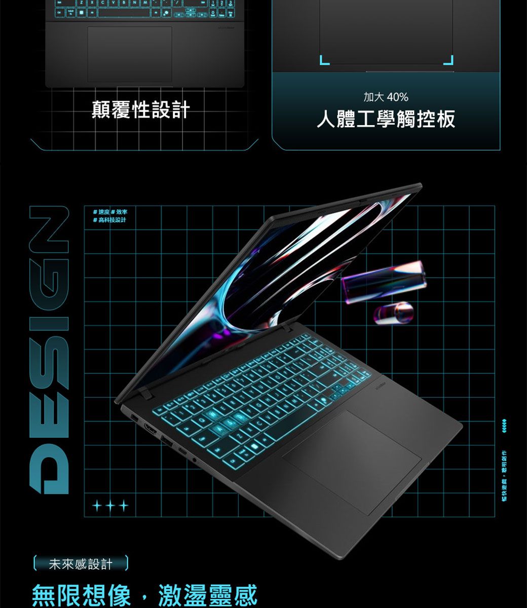 DESIGN顛覆性設計#速度#效率#高科技設計 未來感設計 無限想像,激盪靈感加大 40%人體工學觸控板暢快遊戲,聰明創作