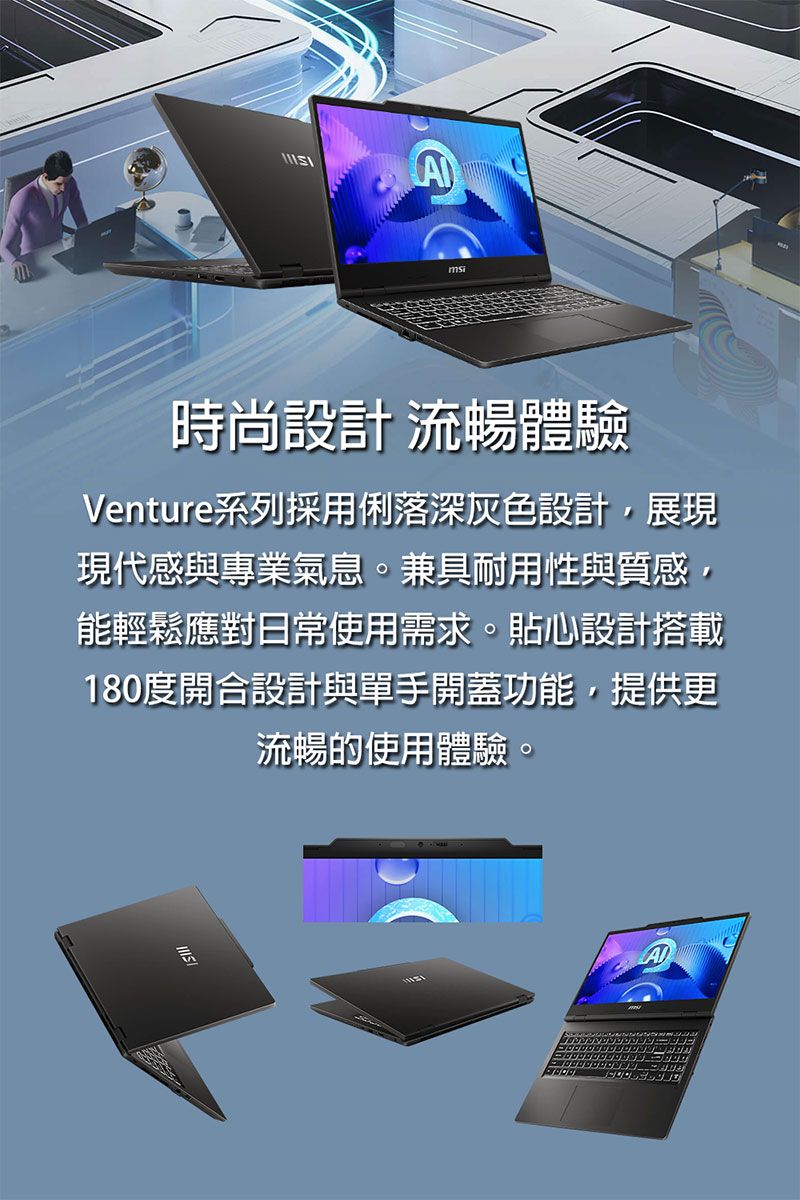 A時尚設計 流暢體驗Venture系列採用俐落深灰色設計,展現現代感與專業氣息。兼具耐用性與質感,能輕鬆應對日常使用需求。貼心設計搭載180度開合設計與單手開蓋功能,提供更流暢的使用體驗。