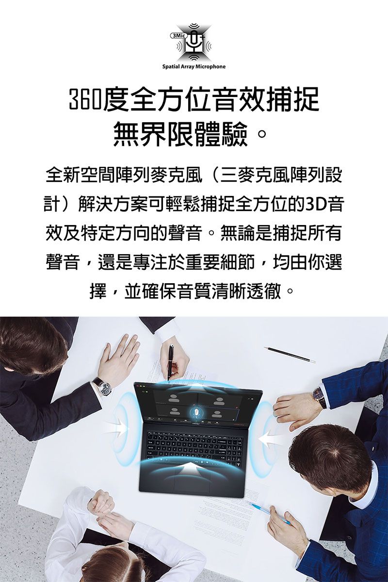 3MicSpatial Array Microphone360度全方位音效捕捉無界限體驗。全新空間陣列麥克風(三麥克風陣列設計)解決方案可輕鬆捕捉全方位的3D音效及特定方向的聲音。無論是捕捉所有聲音,還是專注於重要細節,均由你選擇,並確保音質清晰透徹。