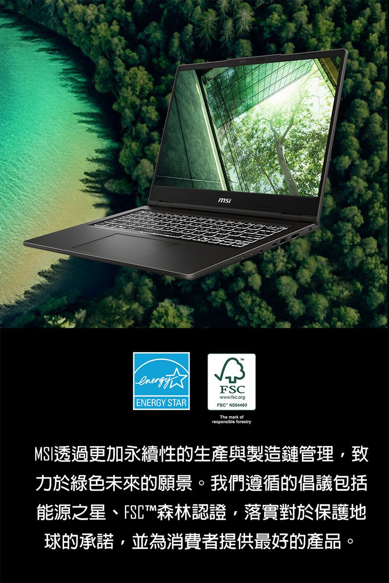 msiENERGY STARFSCwwwfsc.org.FSC N004460The mark ofresponsible forestryMSI透過更加永續性的生產與製造鏈管理致力於綠色未來的願景。我們遵循的倡議包括能源之星、FSC森林認證落實對於保護地球的承諾,並為消費者提供最好的產品。