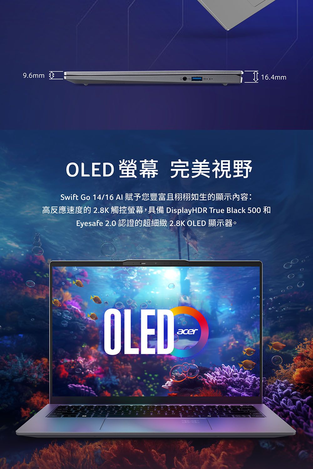 9.6mm  16.4mmOLED 螢幕Swift Go 14/16 AI 賦予: 2.8K 觸控螢幕,具備 DisplayHDR True Black 500 和Eyesafe 2.0 認證的 2.8K OLED OLEDacer