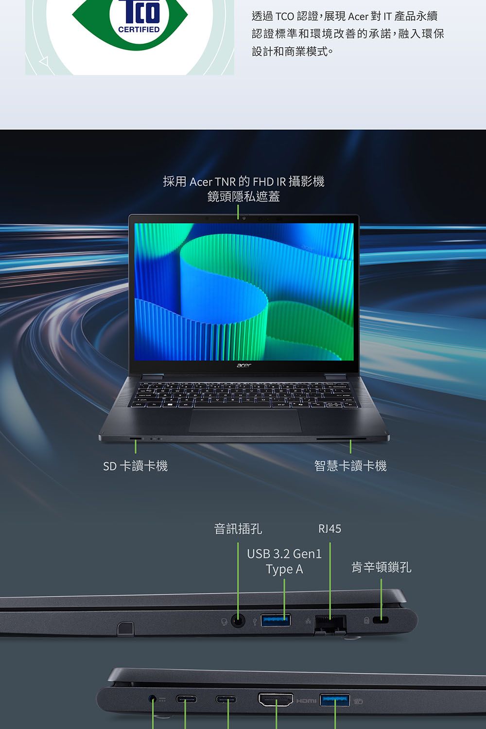 CERFEDSD卡讀卡機透過TCO 認證,展現AcerIT產品永續認證標準和環境改善的承諾,融入環保設計和商業模式。採用 Acer TNR 的 FHD IR 攝影機鏡頭隱私遮蓋acer智慧卡讀卡機音訊插孔RJ45USB 3.2 GenlType A肯辛頓鎖孔I I T