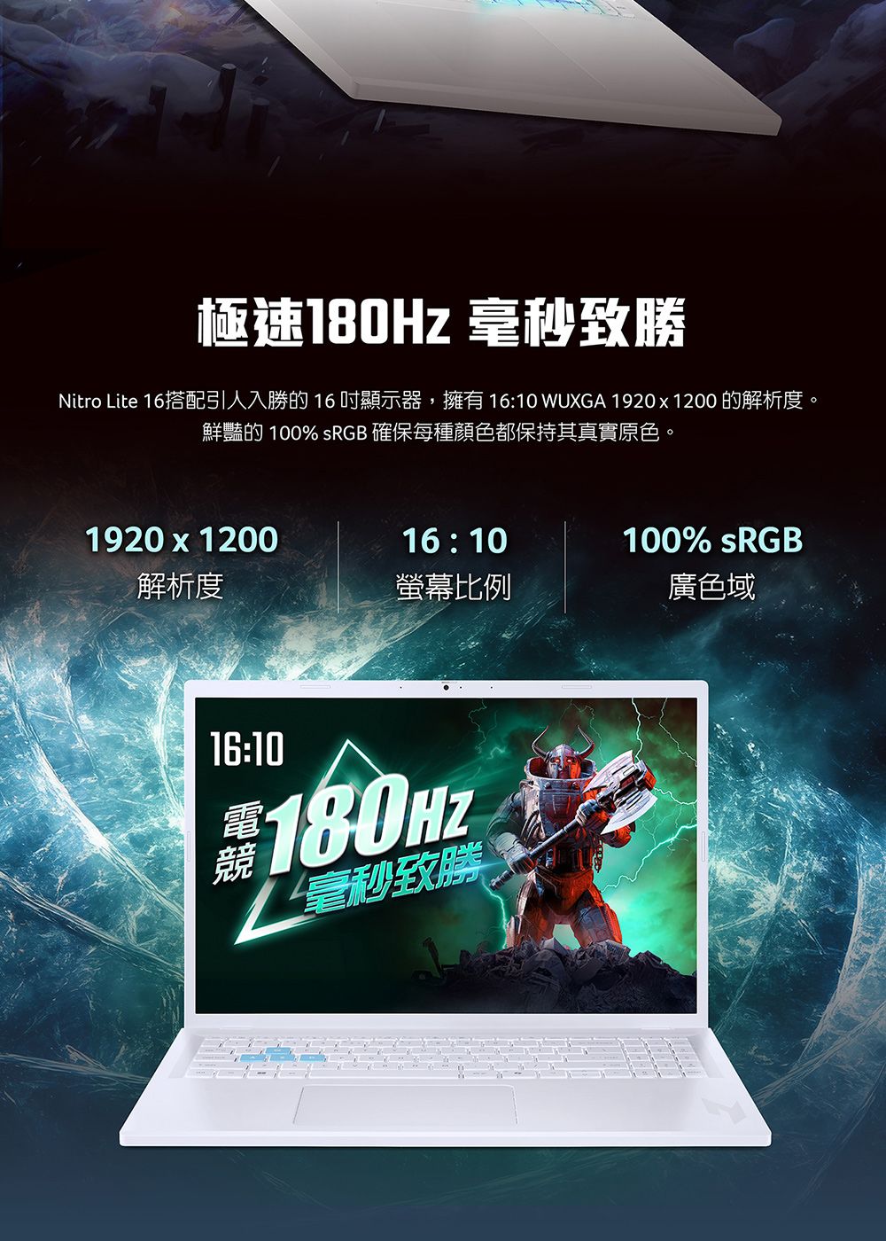 極速180Hz 毫秒勝Nitro Lite 16搭配引人入勝的16顯示器,擁有 16:10 WUXGA 1920x1200 的解析度。鮮豔的 100% sRGB 確保每種顏色都保持其真實原色。1920x120016:10100% sRGB解析度螢幕比例廣色域16:10電 180HZ競毫秒致