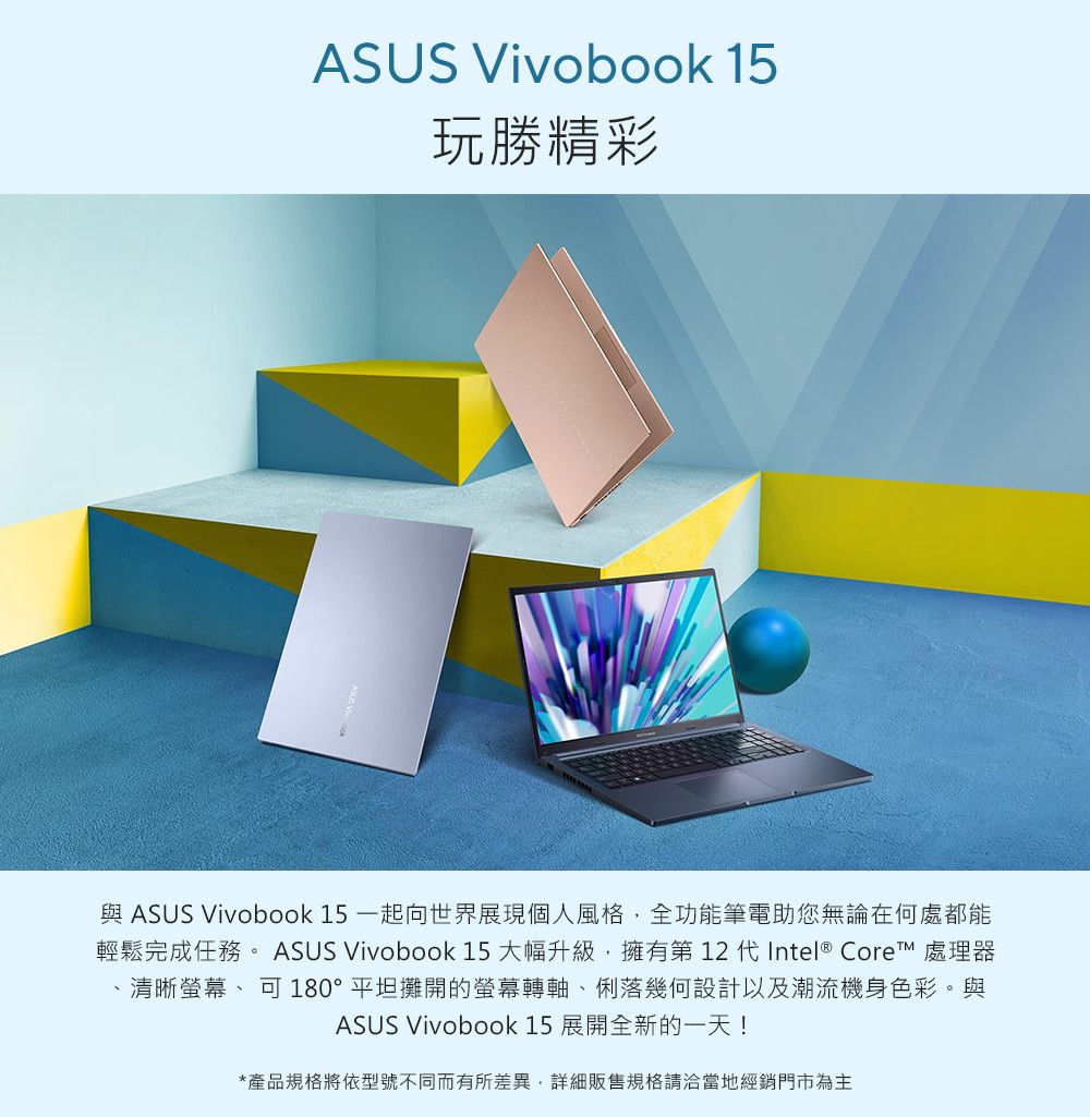 ASUS Vivobook 15玩勝精彩與 ASUS Vivobook 15 一起向世界展現個人風格全功能筆電助您無論在何處都能輕鬆完成任務。 ASUS Vivobook 15 大幅升級擁有第12代Intel® Core™ 處理器、清晰、可 180°平坦攤開的螢幕轉軸、俐落幾何設計以及潮流機身色彩。與ASUS Vivobook 15 展開全新的一天!*產品規格將依型號不同而有所差異,詳細販售規格請洽當地經銷門市為主