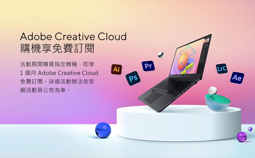 Adobe Creative Cloud購機享免費訂閱活動期間購買指定機種,即享1 個月 Adobe Creative Cloud免費訂閱。詳細活動辦法依官網活動頁公告為準。AiPrAe