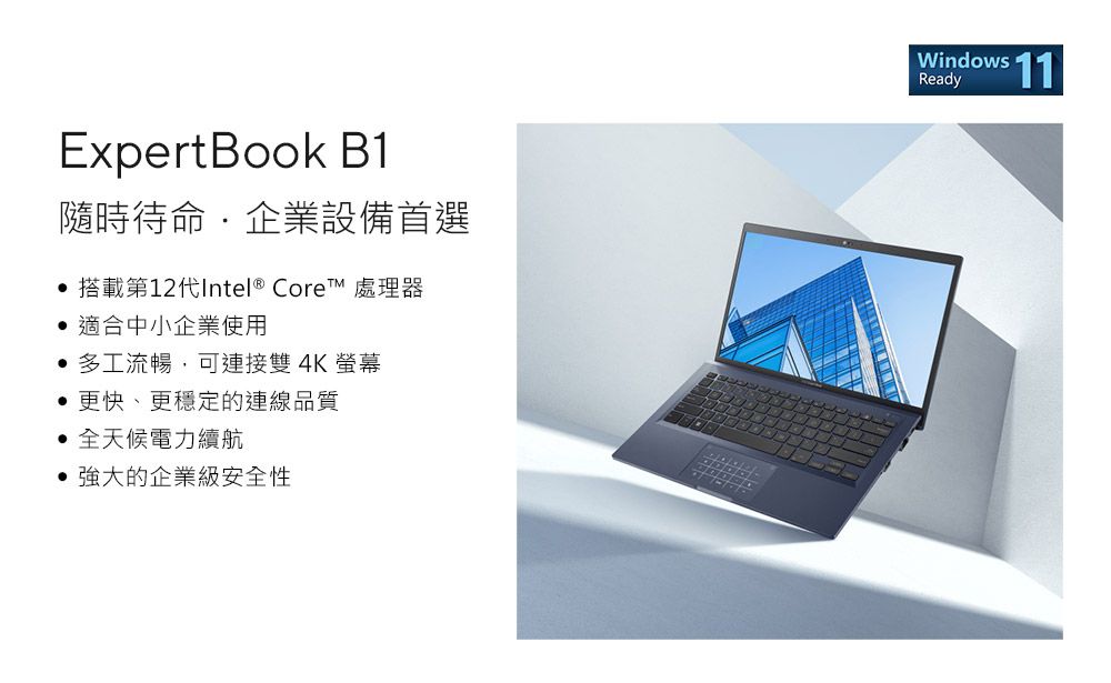 ExpertBook B1隨時待命企業設備首選 搭載第12代Intel ® Core™ 處理器 適合中小企業使用多工流暢,可連接雙4K 螢幕更快、更穩定的連線品質全天候電力續航強大的企業級安全性Windows 11Ready