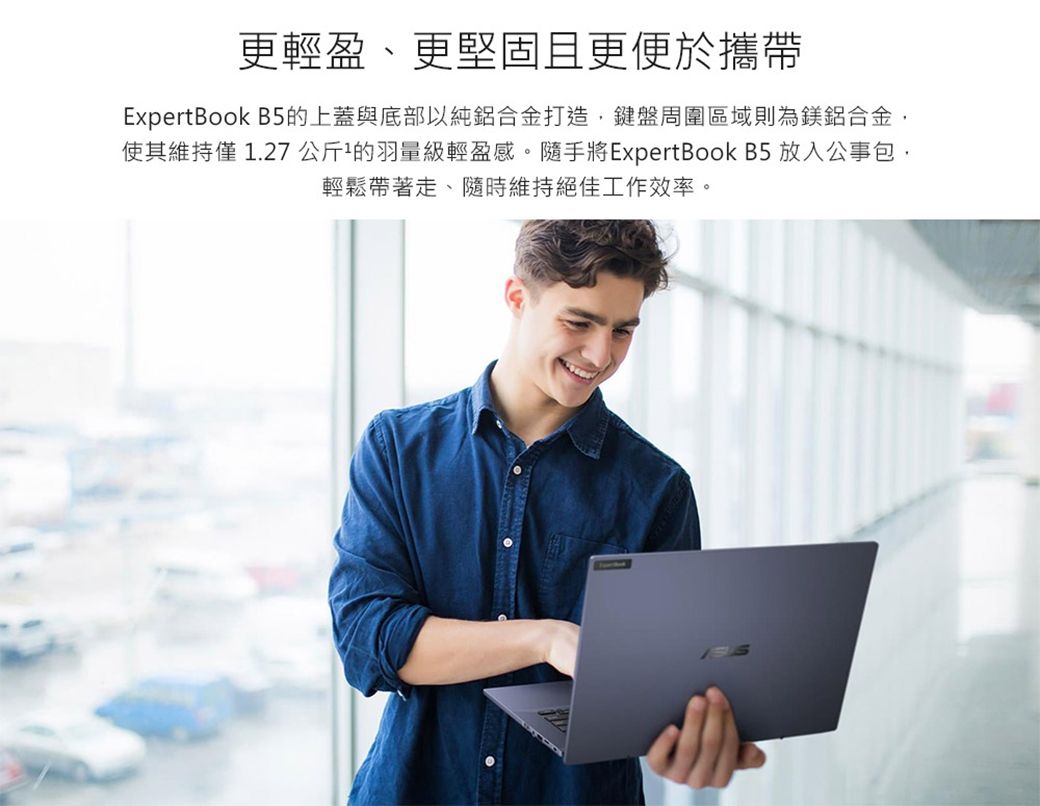 更輕盈、更堅固且更便於攜帶ExpertBook B5的上蓋與底部以純鋁合金打造,鍵盤周圍區域則為鎂鋁合金,使其維持僅 1.27 公斤的羽量級輕盈感。隨手將ExpertBook B5 放入公事包,輕鬆帶著走、隨時維持絕佳工作效率。