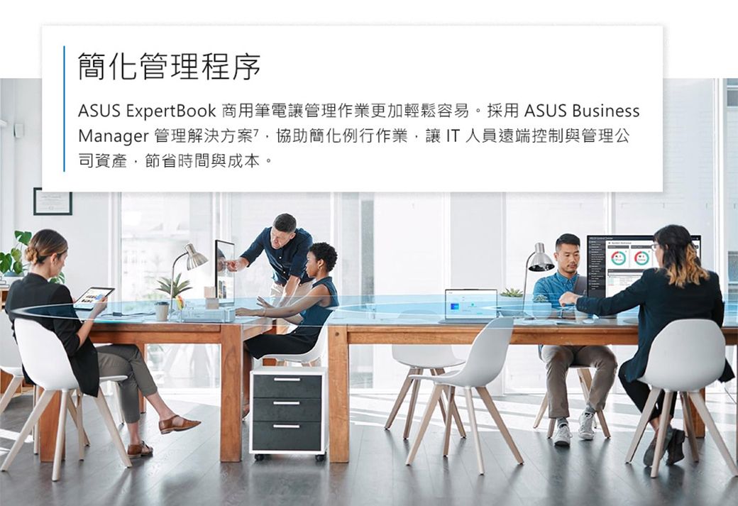 簡化管理程序ASUS ExpertBook 商用筆電讓管理作業更加輕鬆容易。採用 ASUS BusinessManager 管理解決方案協助簡化例行作業,讓IT人員遠端控制與管理公司資產,節省時間與成本。