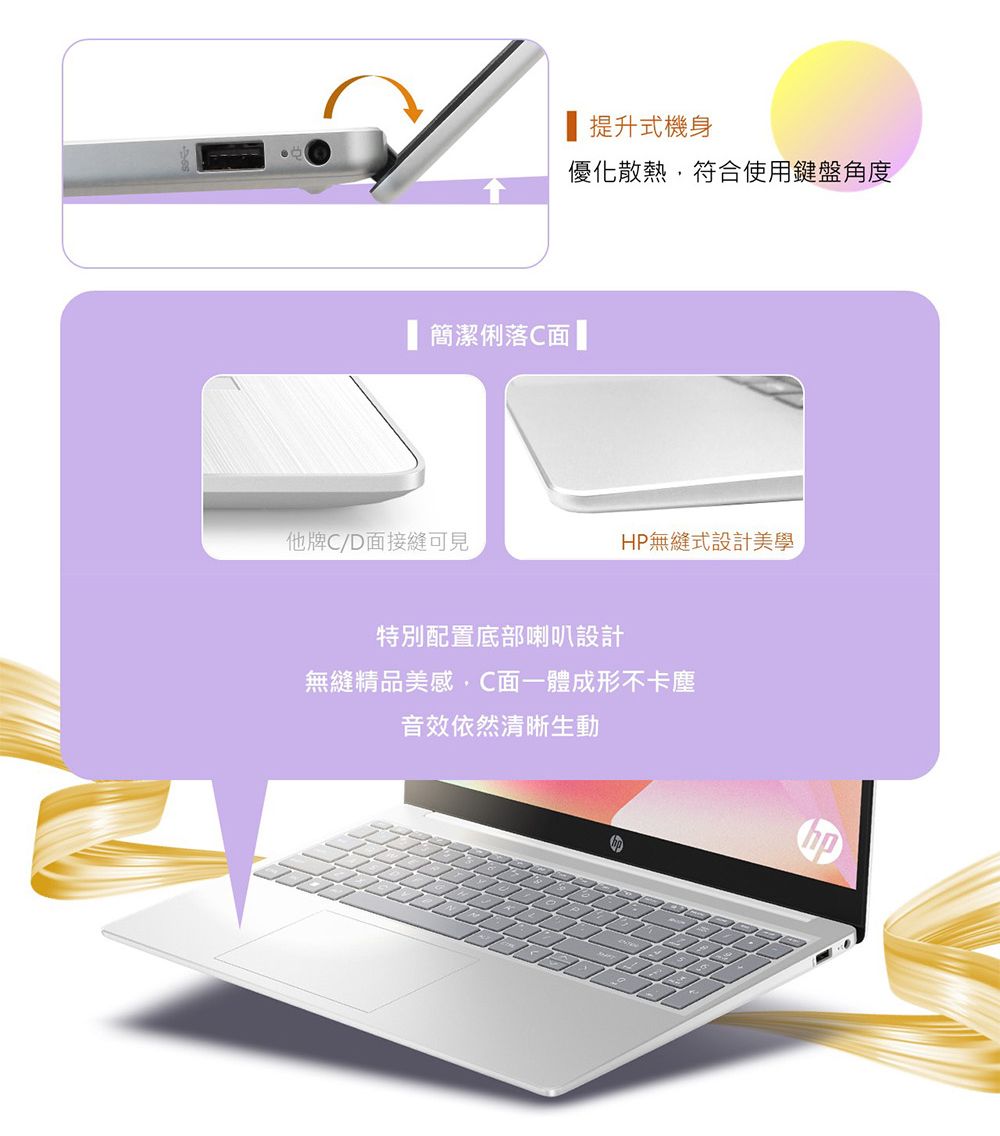 提升式機身優化散熱符合使用鍵盤角度 簡潔俐落C面他牌C/D面接縫可見HP無縫式設計美學特別配置底部喇叭設計無縫精品美感,C面一體成形不卡塵音效依然清晰生動hp