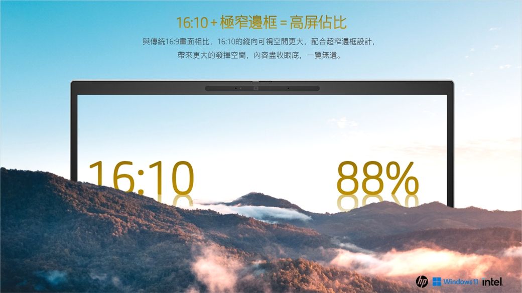 1610+極窄邊框=高屏佔比與傳統16:9畫面相比,16:10的縱向可視空間更大,配合超窄邊框設計,帶來更大的發揮空間,內容盡收眼底,無遺。16:1088% Windows