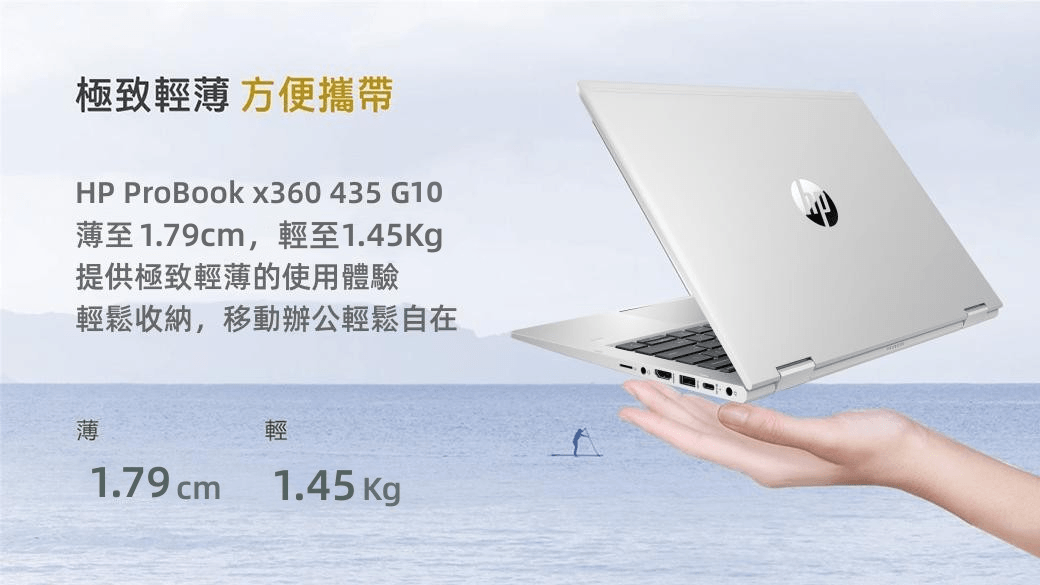 極致輕薄 方便攜帶HP ProBookx360435 G10薄至1.79cm,輕至1.45提供極致輕薄的使用體驗輕鬆收納,移動辦公輕鬆自在薄1.79 cm輕1.45 Kg