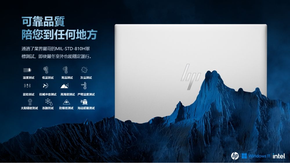 可靠品質陪您到任何地方通過了業界嚴苛的MIL-STD-810H軍標測試,即使嚴冬室外也能穩定運行。湿度测试低温测试高温测试灰尘测试震动测试 机械冲击测试 高海拔测试 温度测试太阳辐射测试冻融测试防爆燃测试 海运测试 Windows 11  intel
