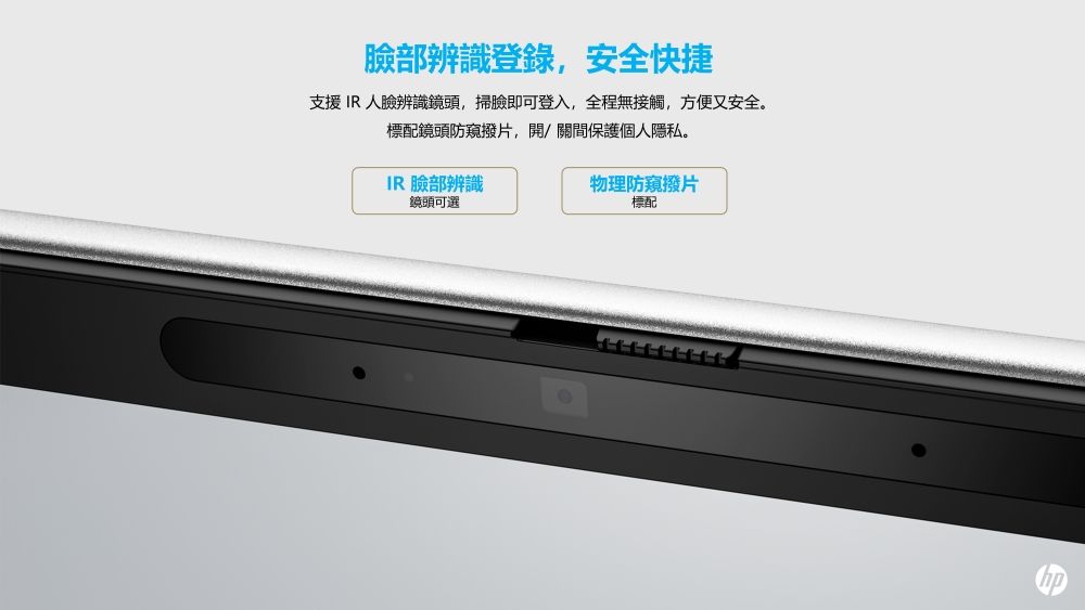 臉部辨識登錄安全快捷支援IR人臉辨識鏡頭,掃臉即可登入,全程無接觸,方便又安全。標配鏡頭防窺撥片,開/關間保護個人隱私。IR 臉部辨識鏡頭可選物理防窺撥片標配
