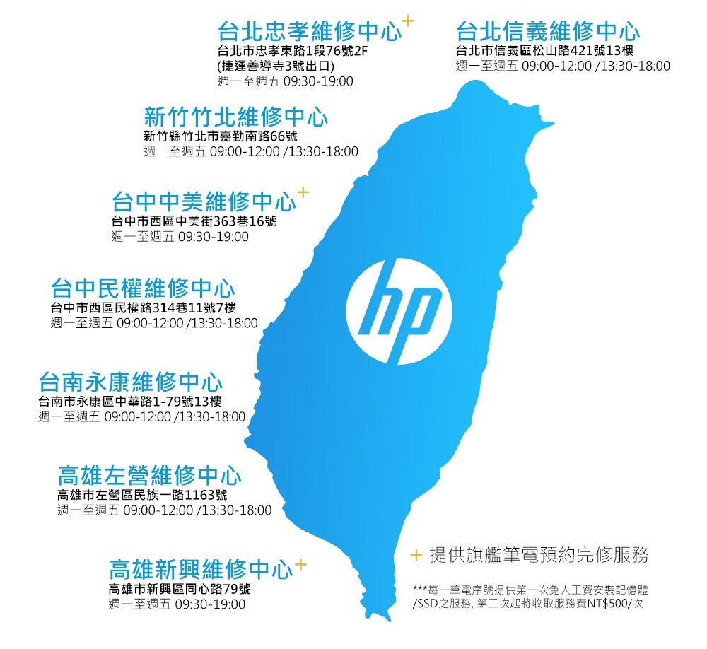 台北忠孝維修中心台北市忠孝東路1段76號2F(捷運善導寺3號出口)週一至週五 09:30-19:00新竹竹北維修中心新竹縣竹北市嘉勤南路66號週一至週五 09:00-12:00/13:30-18:00台中中美維修中心台中市西區中美街363巷16號週一至週五09:30-19:00台中民權維修中心台中市西區民權路314巷11號7樓週一至週五 09:00-12:00/13:30-18:00台南永康維修中心台南市永康區中華路1-79號13樓週一至週五 09:00-12:00/13:30-18:00高雄左營維修中心高雄市左營區民族一路1163號週一至週五09:00-12:00/13:30-18:00台北信義維修中心台北市信義區松山路421號13樓週一至週五09:00-12:00/13:30-18:00+ 提供旗艦筆電預約完修服務高雄新興維修中心+高雄市新興區同心路79號週一至週五09:30-19:00***每一筆電序號提供第一次免人工費安裝記憶體/SSD之服務,第二次起將收取服務費NT$500/次