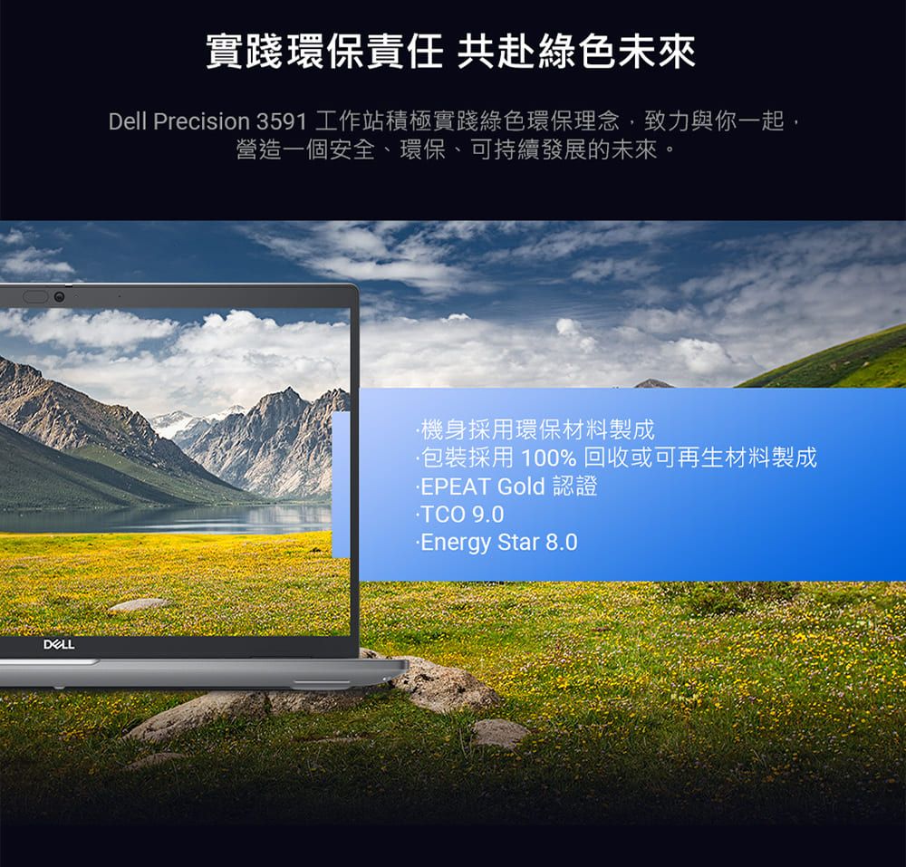 實踐環保責任 共赴綠色未來Dell Precision 3591 工作站積極實踐綠色環保理念致力與你一起,營造一個安全、環保、可持續發展的未來。機身採用環保材料製成包裝採用100%回收或可再生材料製成 Gold 認證TCO 9.0Energy Star 8.0