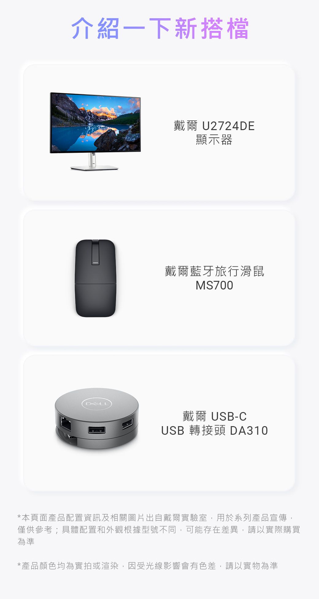 介紹一下新搭檔戴爾 U2724DE顯示器戴爾藍牙旅行滑鼠MS700戴爾 USB-CUSB 轉接頭 DA310*本頁面產品配置資訊及相關圖片出自戴爾實驗室,用於系列產品宣傳,僅供參考;具體配置和外觀根據型號不同,可能存在差異,請以實際購買為準*產品顏色均為實拍或渲染,因受光線影響會有色差,請以實物為準