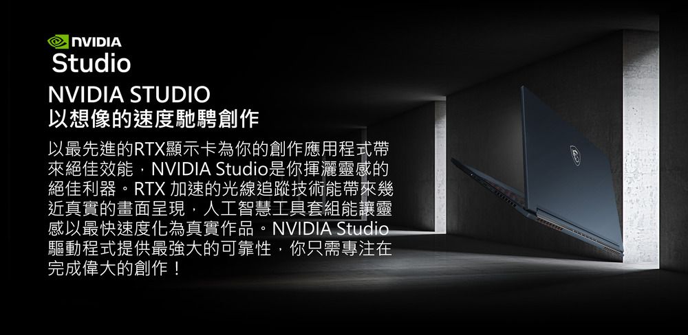 StudioNVIDIA STUDIO以想像的速度馳騁創作以最先進的RTX顯示卡為你的創作應用程式帶來絕佳效能,NVIDIA Studio是你揮灑靈感的絕佳利器。RTX 加速的光線追蹤技術能帶來幾近真實的畫面呈現,人工智慧工具套組能讓靈感以最快速度化為真實作品。NVIDIA Studio驅動程式提供最強大的可靠性,你只需專注在完成偉大的創作!