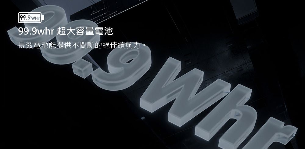 99.9 WHr99.9whr 超大容量電池長效電池能提供不間斷的絕佳續航力