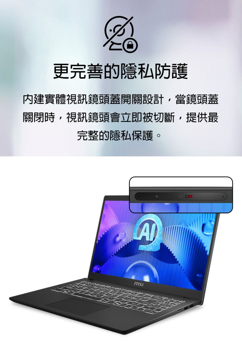 更完善的隱私防護內建實體視訊鏡頭蓋開關設計,當鏡頭蓋關閉時,視訊鏡頭會立即被切斷,提供最完整的隱私保護。A
