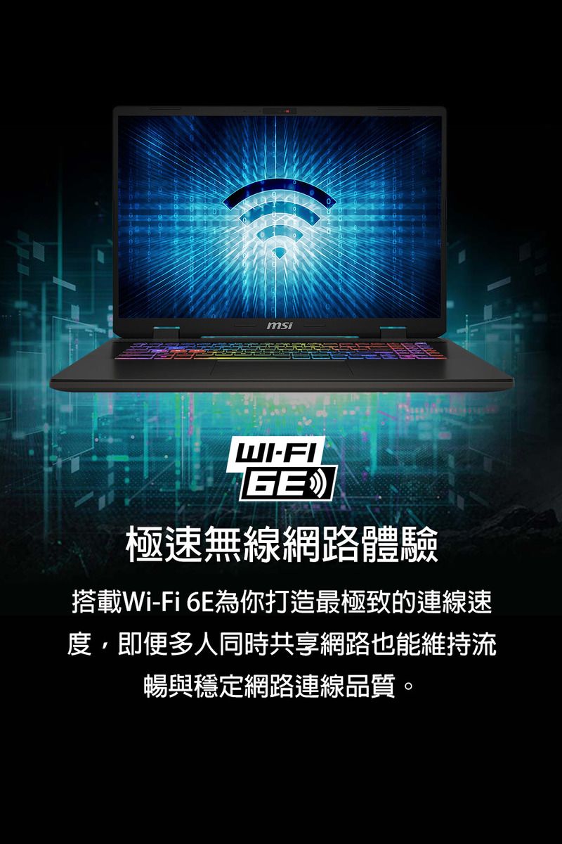 msiWI-GE極速無線網路體驗搭載Wi-Fi6E為你打造最極致的連線速度,即便多人同時共享網路也能維持流暢與穩定網路連線品質。