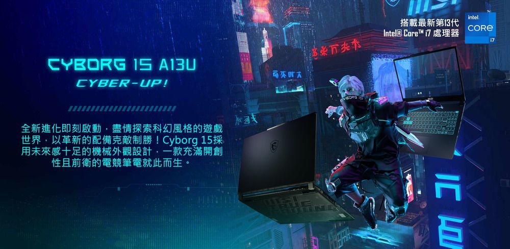 CYBORG  A13UCYBER-UP!全新進化即刻啟動盡情探索科幻風格的遊戲世界以革新的配備克敵制勝!Cyborg 15採用未來感十足的機械外觀設計,一款充滿開創性且前衛的電競筆電就此而生。intel搭載最新第13代 Core™ i7處理器