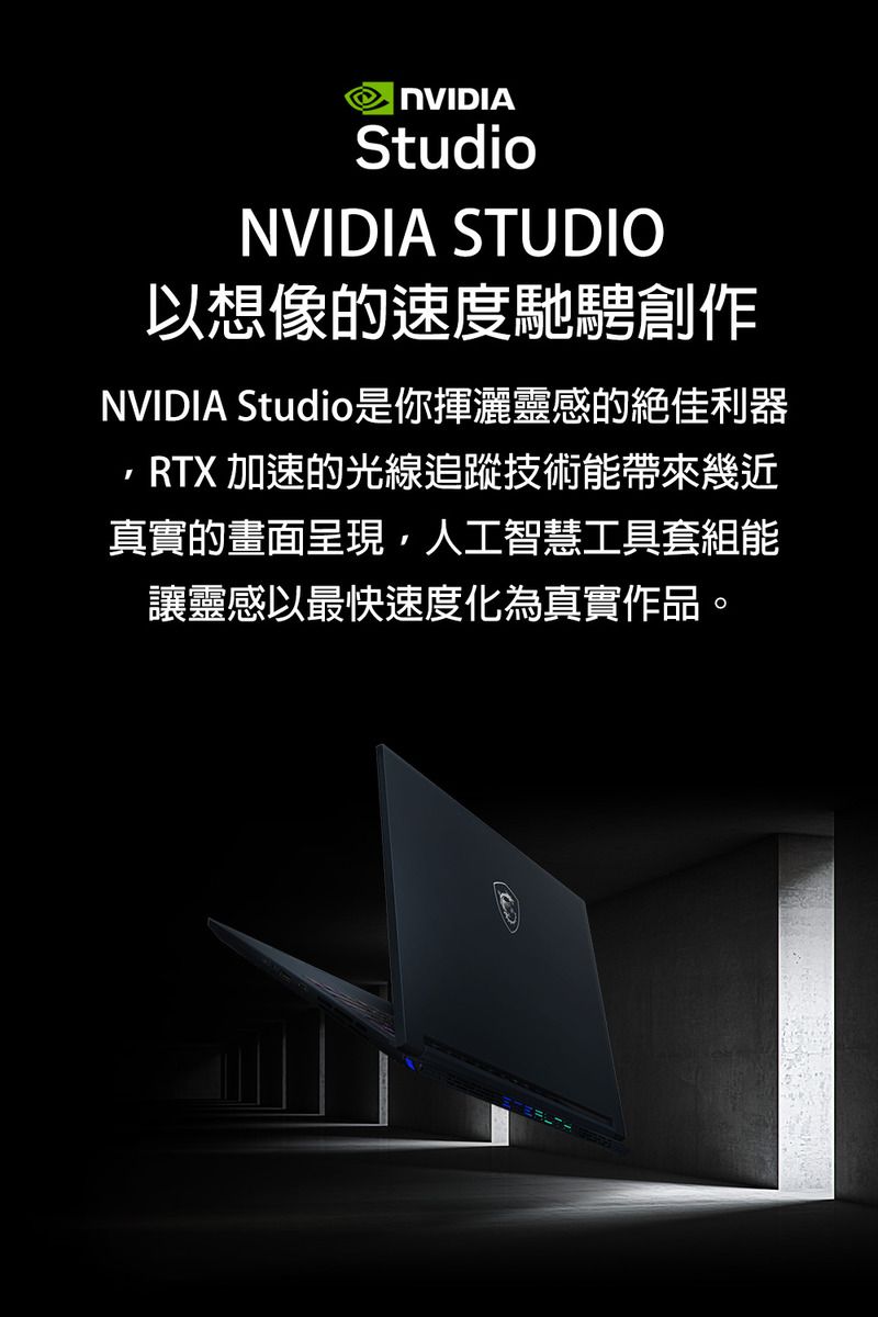 NVIDIAStudioNVIDIA STUDIO以想像速度馳騁創作NVIDIA Studio是你揮灑靈感的絕佳利器RTX 加速的光線追蹤技術能帶來幾近真實的畫面呈現,人工智慧工具套組能讓靈感以最快速度化為真實作品。