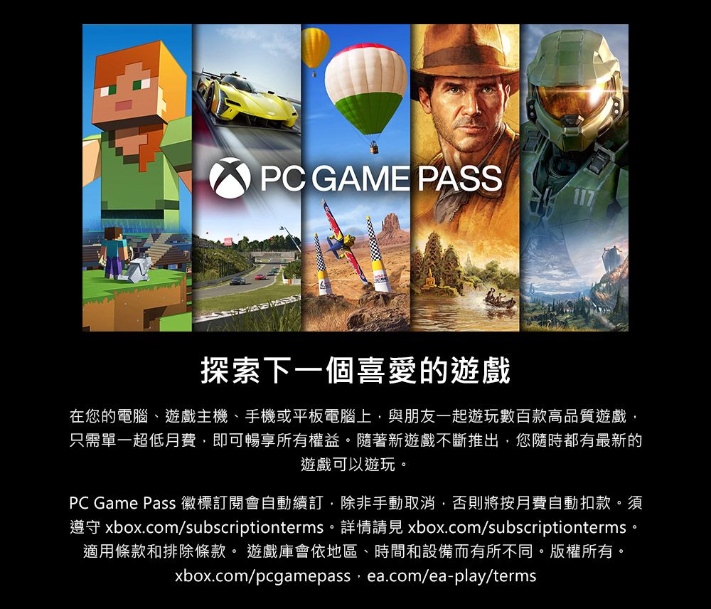 PC GAME PASS探索下一個喜愛的遊戲在您的電腦、遊戲主機、手機或平板電腦上與朋友一起遊玩數百款高品質遊戲只需單一超低月費即可暢享所有權益。隨著新遊戲不斷推出,您隨時都有最新的遊戲可以遊玩。PC Game Pass 徽標訂閱會自動續訂,除非手動取消,否則將按月費自動扣款。須遵守 xbox.com/subscriptionterms。詳情請見 xbox.com/subscriptionterms。適用條款和排除條款。 遊戲庫會依地區、時間和設備而有所不同。版權所有。xbox.com/pcgamepass, ea.com/ea-play/terms