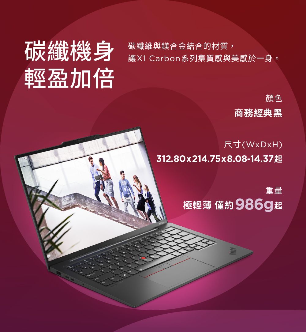 碳纖機身碳纖維與鎂合金結合的材質,讓X1 Carbon系列集質感與美感於一身。輕盈加倍顏色商務經典黑尺寸(WxDxH)312.80x214.75x8.08-14.37重量極輕薄 僅約986g起