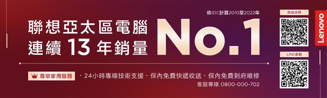 依IDC計算2010至2022年商品註冊聯想區電腦 No.1連續13年銷量W尊榮家用服務24小時專線技術支援·保免費快遞收送·保內免費到府維修客服專線 0800-000-702LINE客服Lenovo