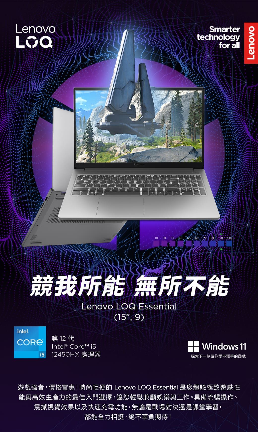 LenovoSmartertechnologyfor all10 20 30    競我所能 無所不能Lenovo LOQ Essential( 9)intel. 12 Intel® Core 1512450HX 處理器Windows 11探索下一款讓你愛不釋手的遊戲強者,價格實惠!時尚輕便的 Lenovo LOQ Essential 是您體驗極致遊戲性能與高效生產力的最佳入門選擇,讓您輕鬆兼顧娛樂與工作。具備流暢操作、震撼視覺效果以及快速充電功能,無論是戰場對決還是課堂學習,都能全力相挺,絕不辜負期待!Lenovo