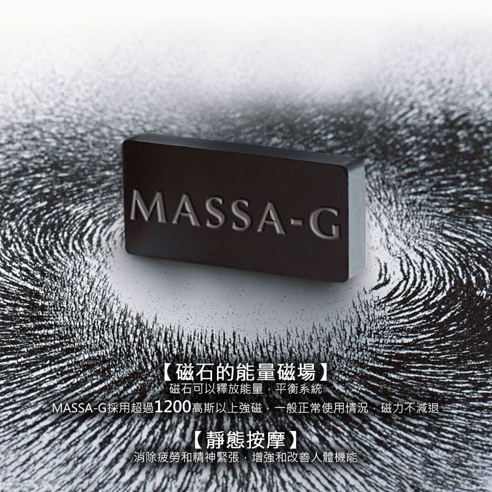 MASSA-G【磁石的能量磁場】磁石可以釋放能量,平衡系統MASSA-G採用超過1200高斯以上強磁,一般正常使用情況,磁力不減退【靜態按摩】消除疲勞和精神緊張,增強和改善人體機能