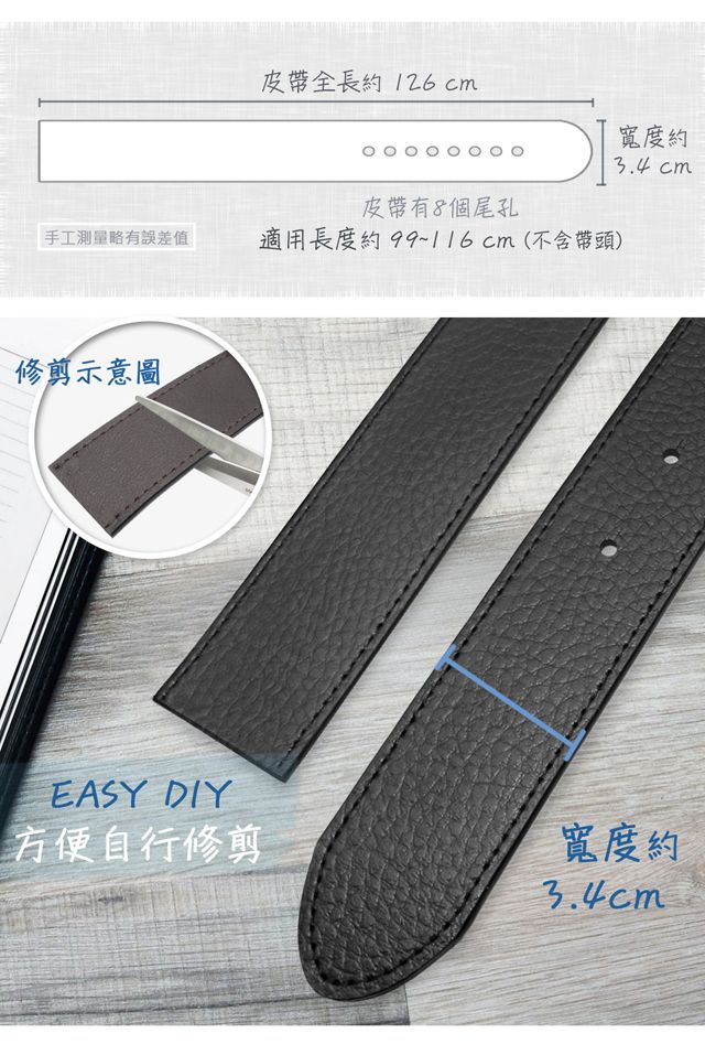 皮帶全長約126cm皮帶有8個尾孔手工測量略有誤差值適用長度約99~116cm(不含帶頭)修剪示意圖寬度約 cmEASY DIY方便自行修剪寬度約3.4 cm