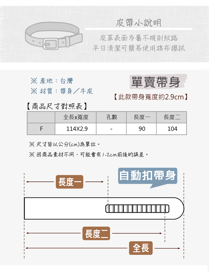 產地:台灣皮小說明皮革表面多屬不規則紋路清潔可簡易使用棉布擦拭單賣帶身 材質:帶身/牛皮【此款帶身寬度約2.9cm】【商品尺寸對照表】全長x寬度孔數長度一長度二114X2.990104F※尺寸皆以公分(cm)為單位。※因商品素材不同,可能會有前後的誤差。自動扣帶身長度一長度二全長