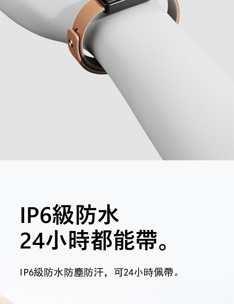 級防水24小時都能帶。IP6級防水防塵防汗,可24小時佩帶。