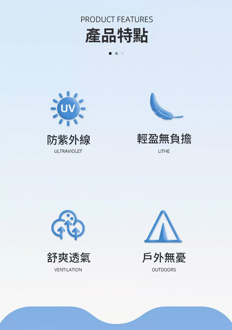 UVPRODUCT FEATURES產品特點防紫外線輕盈無負擔ULTRAVIOLETLITHE舒爽透氣VENTILATION戶外無憂OUTDOORS