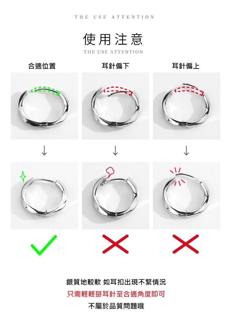 合適位置THE USE ATTENTION使用注意THE USE ATTENTION耳針偏下耳針偏上銀質地較軟 如耳扣出現不緊情況只需輕輕耳針至合適角度即可不屬於品質問題哦