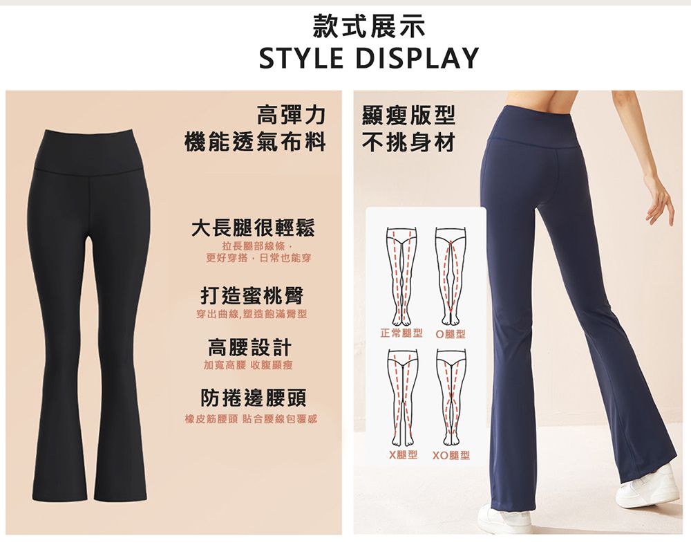 款式展示STYLE DISPLAY高彈力顯瘦版型機能透氣布料不挑身材大長腿很輕鬆拉長腿部線條更好穿搭日常也能穿打造蜜桃臀穿出曲線,塑造飽滿型正常腿型 O腿型設計加寬高腰收腹顯瘦防捲邊腰頭橡皮筋腰頭 貼合腰線包覆感腿型XO腿型