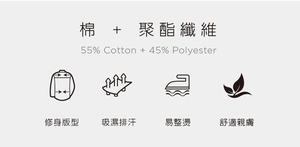 棉 + 聚酯纖維55% Cotton+45% Polyester修身版型吸濕排汗易整燙舒適親膚