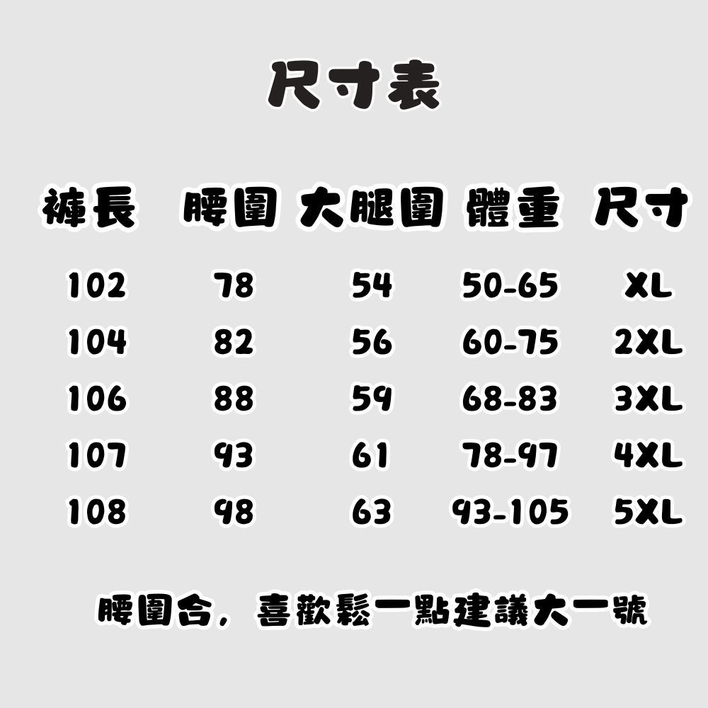 尺寸表長 腰圍 腿圍 體重 尺寸1027854 50-65XL104825660-752XL106885968-83107936178-974XL1089863 93-105 5XL腰圍合,喜歡鬆一點建議大一號