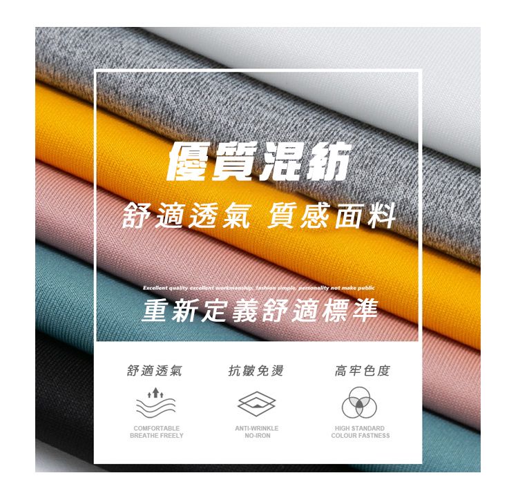 優質混紡舒適透氣質感面料Excellent quality   personality not make public重新定義舒適標準舒適透氣抗皺免燙高牢色度COMFORTABLEANTIWRINKLEBREATHE FREELYNO-IRONHIGH STANDARDCOLOUR FASTNESS