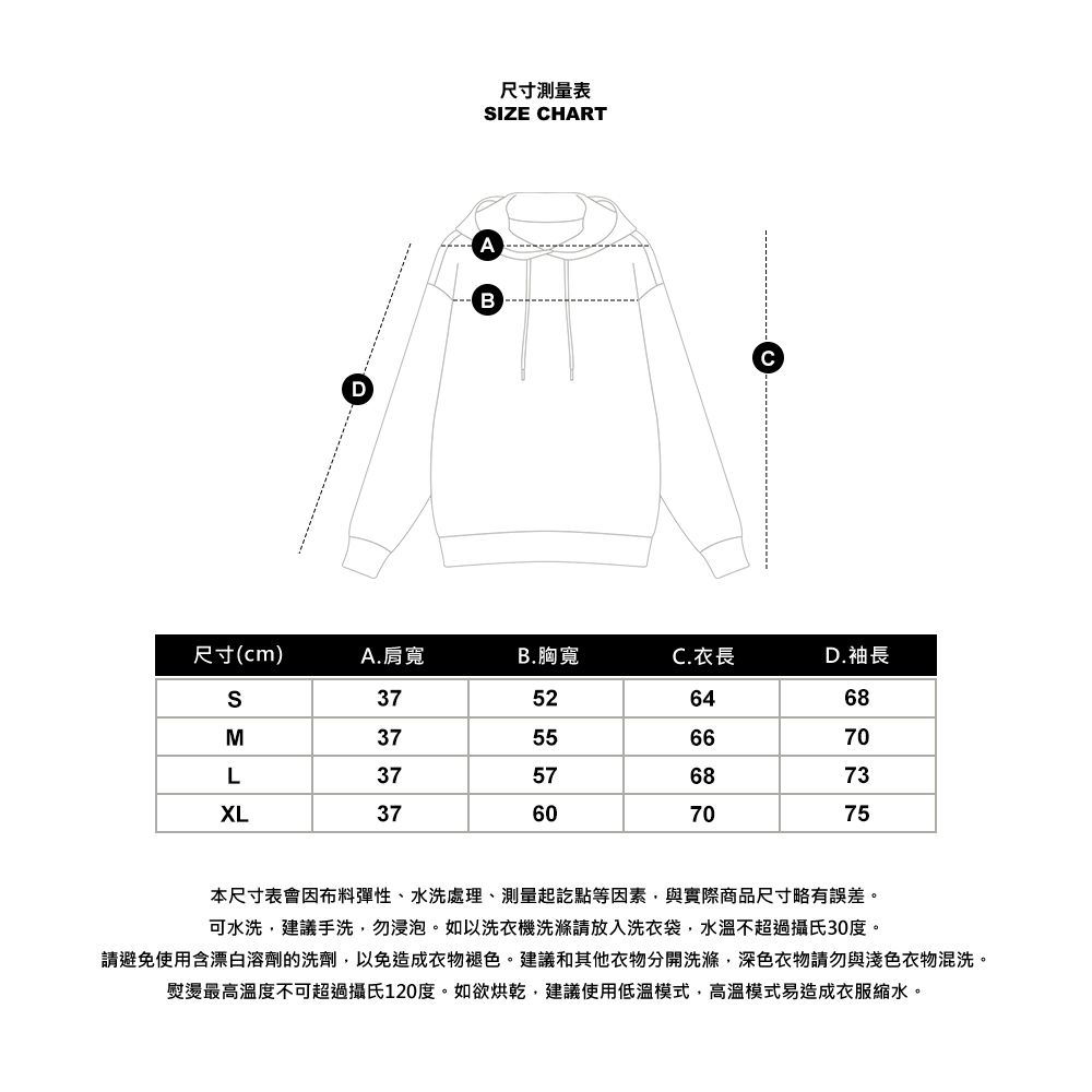 D尺寸測量表IZE CHARTBC尺寸(cm)A. 肩寬B.胸寬C.衣長D.袖長S37526468M37556670L37576873XL37607075本尺寸表會因布料彈性、水洗處理、測量起訖點等因素與實際商品尺寸略有誤差。可水洗建議手洗,勿浸泡。如以洗衣機洗滌請放入洗衣袋,水溫不超過攝氏30度。請避免使用含漂白溶劑的洗劑,以免造成衣物褪色。建議和其他衣物分開洗滌,深色衣物請勿與淺色衣物混洗。熨燙最高溫度不可超過攝氏120度。如欲烘乾,建議使用低溫模式,高溫模式易造成衣服縮水。