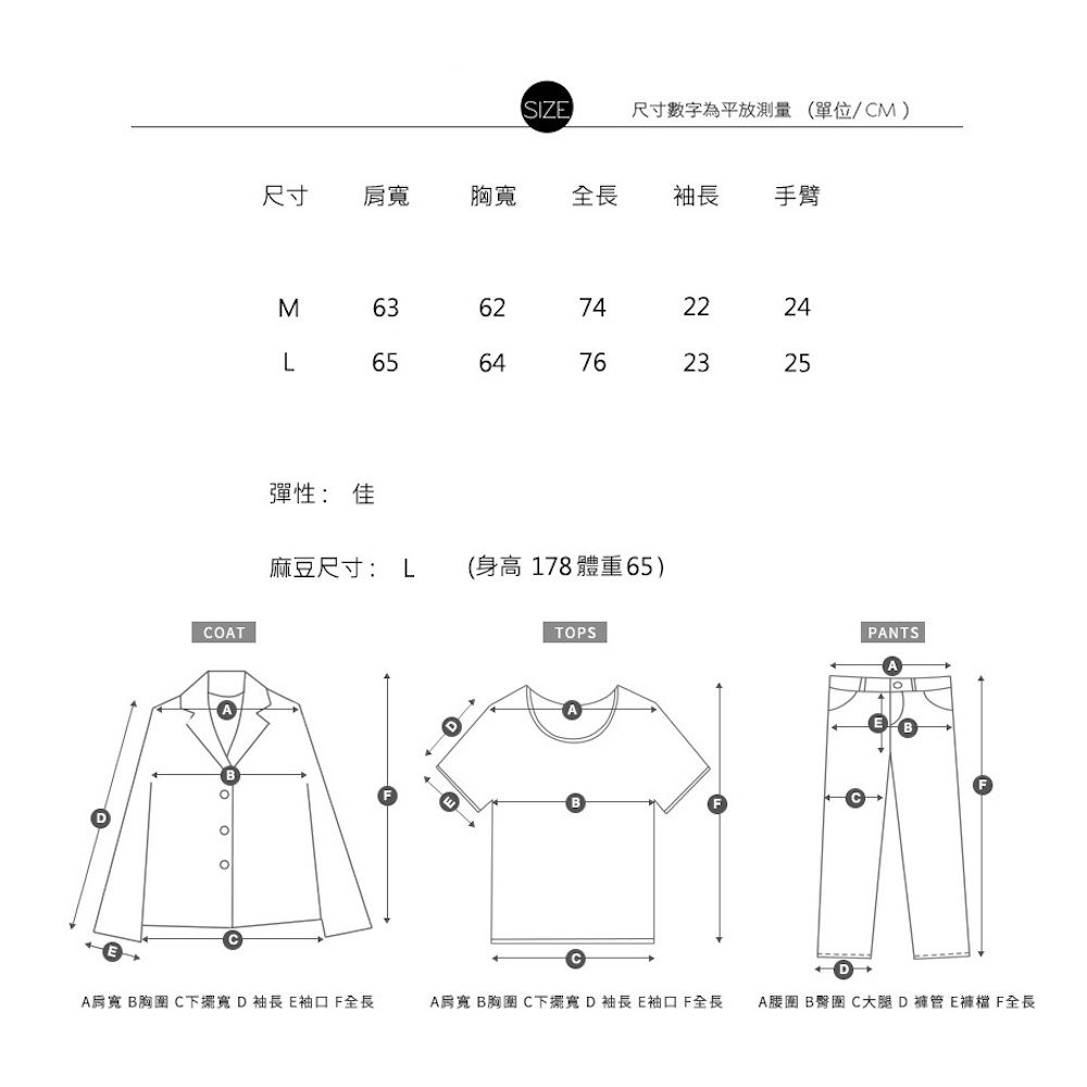 SIZ尺寸數字為平放測量(單位/CM)尺寸胸全長袖長手臂MLCOT6365彈性: 佳麻豆尺寸: L  7476(身高178體重65)TOPS2425PANTSA B胸圍 C下擺寬D袖長E袖口 全長A肩寬 B胸圍 C下擺寬D袖長 E袖口 全長A腰圍 B臀圍 C大腿DE 全長