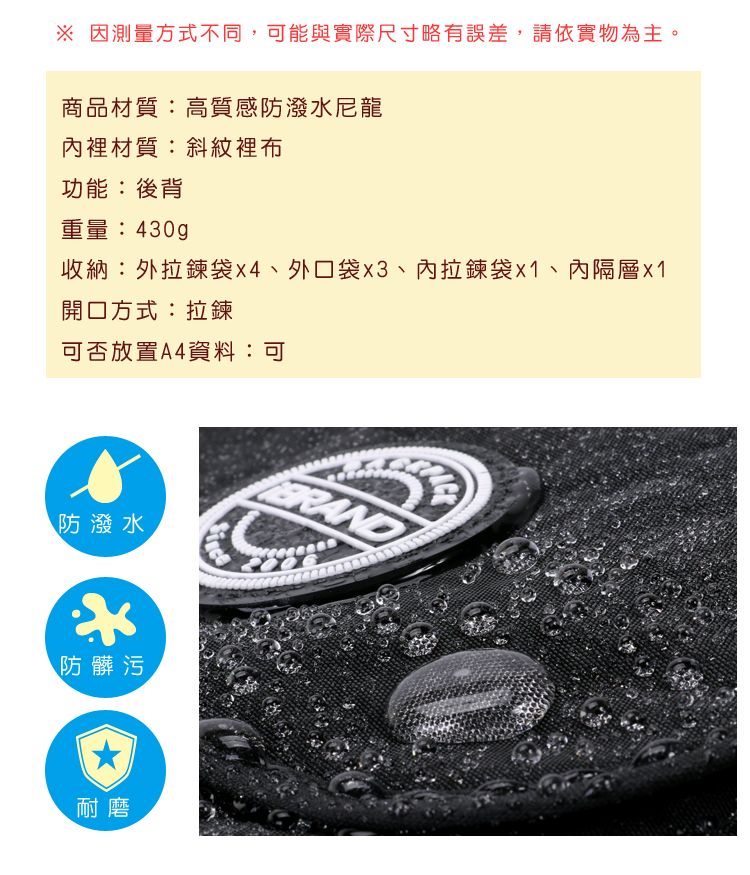 因測量方式不同,可能與實際尺寸略有誤差,請依實物為主。商品材質:高質感防潑水尼龍內裡材質:斜紋裡布功能:後背重量:430gp收納:外袋外口袋、內拉鍊袋x1、內隔層開口方式:拉鍊可否放置A4資料:可防潑水防髒污耐磨