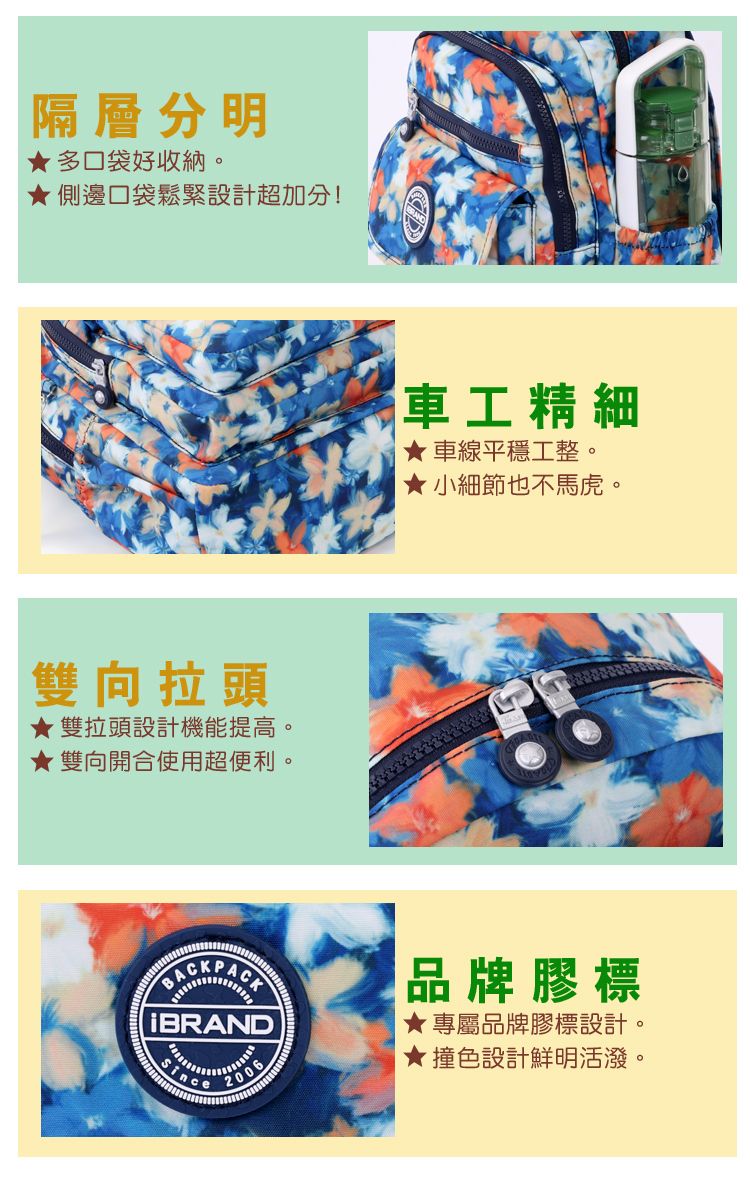 隔層分明多口袋好收納。側邊口袋鬆緊設計超加分!雙向拉頭★雙拉頭設計機能提高。★ 雙向開合使用超便利。BRANDSince2006車工精細★車線平穩工整。★小細節也不馬虎。品牌膠標★專屬品牌膠標設計。★撞色設計鮮明活潑。