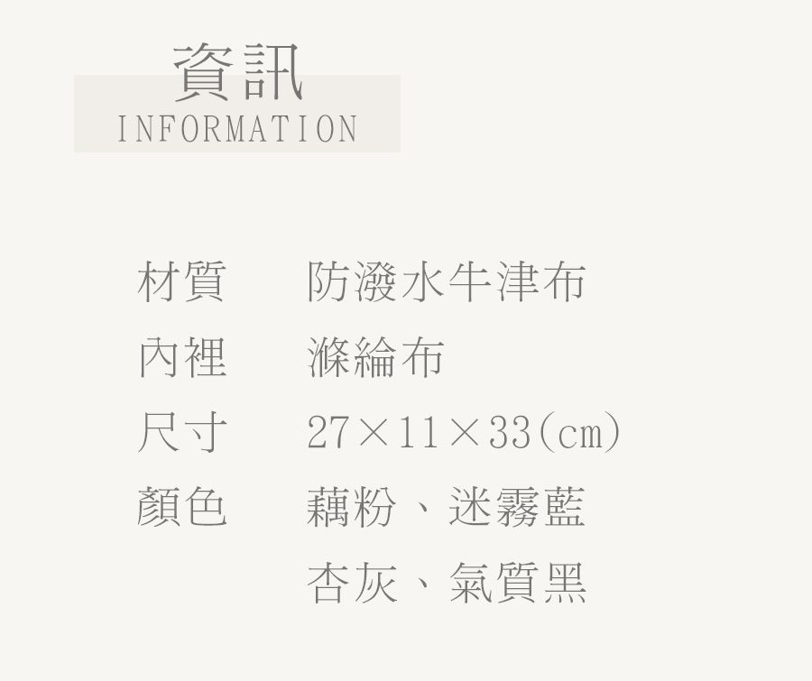 資訊INFORMATION材質 防潑水牛津布內裡滌綸布尺寸27×11×33(cm)顏色藕粉、迷霧藍灰、氣質黑
