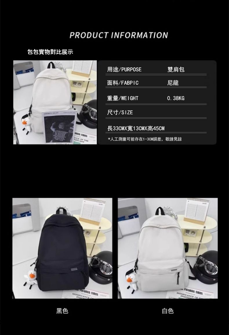 PRODUCT INFORMATION包包實物對比展示 黑色用途/PURPOSE雙肩包面料/FABPIC尼龍重量/WEIGHT0.38KG尺寸/SIZE長33CMX寬13CMX高45CM*人工測量可能存在1-3CM誤差,敬請見諒 白色