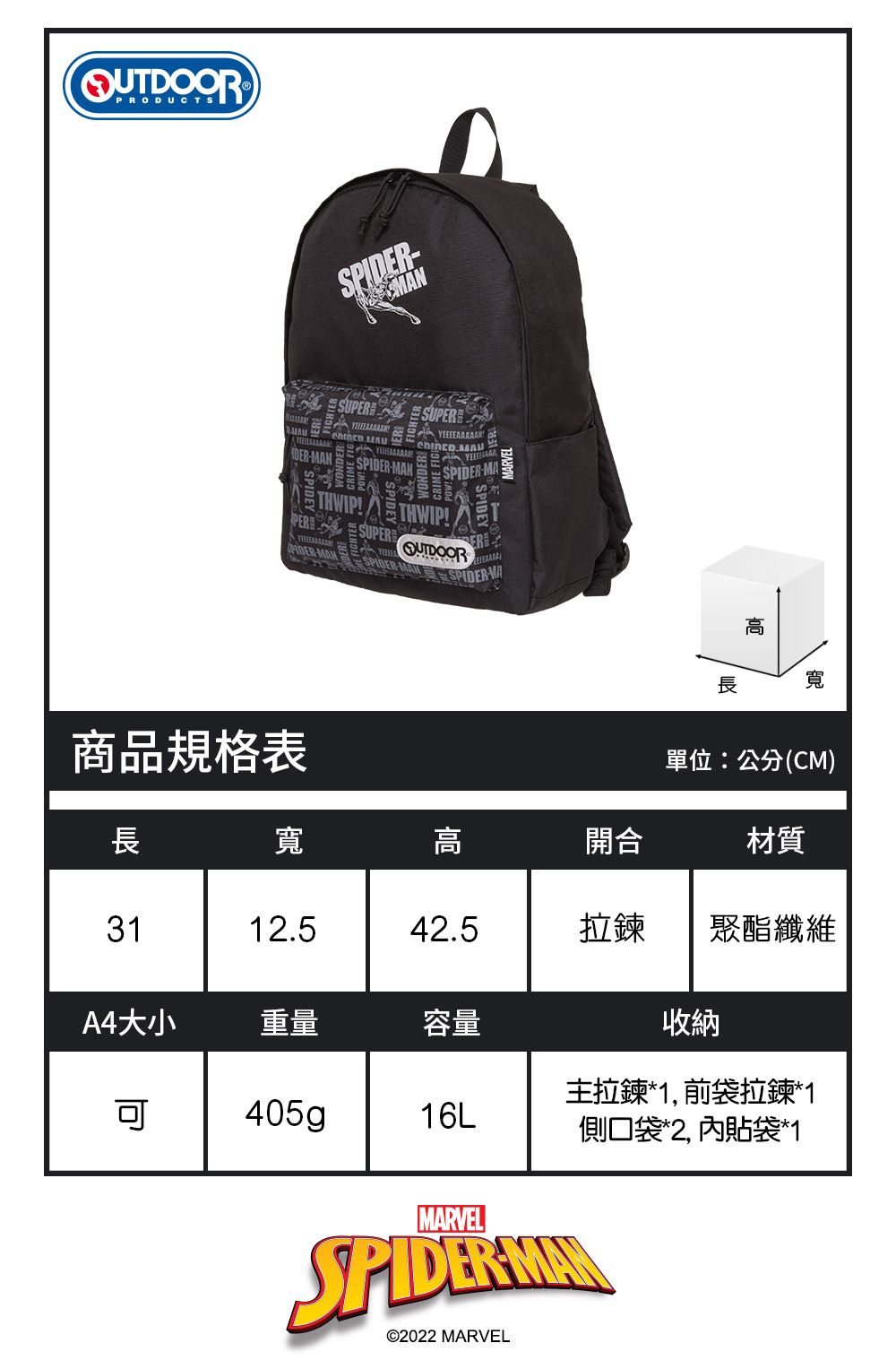 PRODUCTS SUPERS NMANSPIDERTHWIP!PER SUPERSPIDER-MANSPIDERSPIDER-MA商品規格表高長寬單位:公分(CM)長寬高開合材質3112.542.5拉鍊聚酯纖維A4大小重量容量收納405g16L主拉鍊*1,前袋拉鍊*1側口袋*2, 內貼袋*1MARVEL©2022 MARVEL
