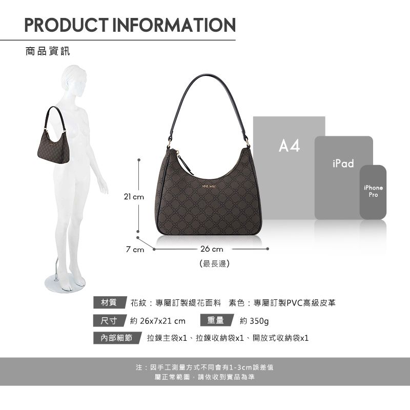 PRODUCT INFORMATION商品資訊21 cm 7 cm26 cm(最長邊)A4iPad材質花紋專屬訂製緹花面料 素色:專屬訂製PVC高級皮革尺寸約 26x7x21 cm重量約 350gp內部細節拉鍊主袋x1、拉鍊收納袋x1、開放式收納袋x1注:因手工測量方式不同會有1-3cm誤差值屬正常範圍請依收到實品為準iPhonePro